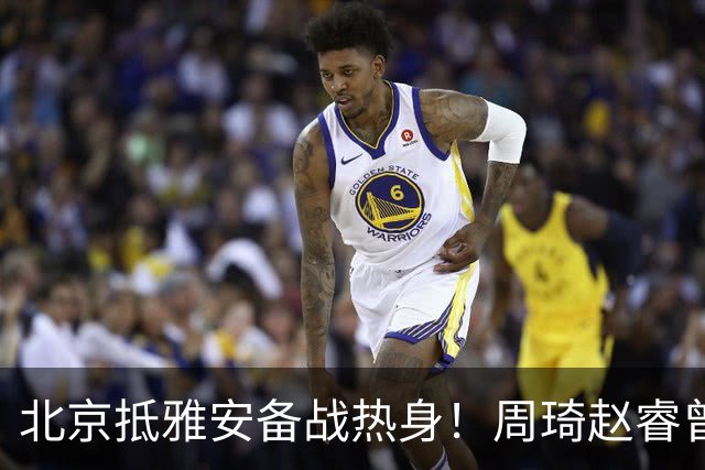 北京抵雅安备战热身！周琦赵睿曾凡博因伤缺席，对手实力层出不穷