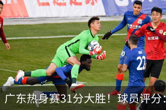 广东热身赛31分大胜！球员评分：5人满分，1人良好，3人合格