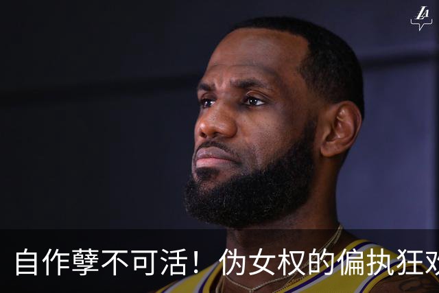 自作孽不可活！伪女权的偏执狂欢，终究是亲手葬送人生