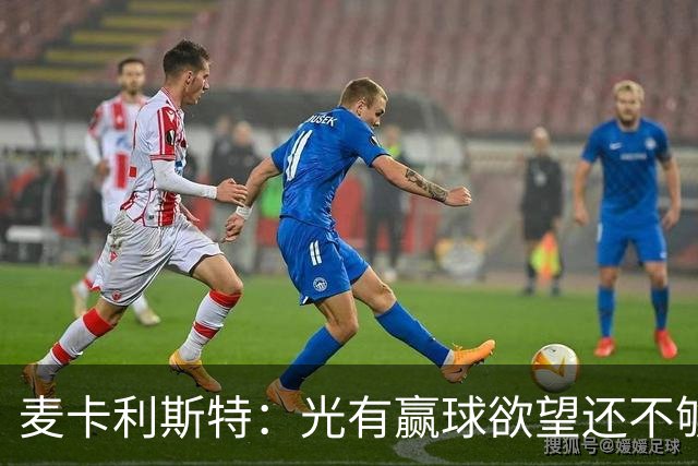 麦卡利斯特：光有赢球欲望还不够；在利物浦不能用重建当借口